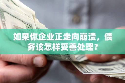 济南如果你企业正走向崩溃，债务该怎样妥善处理？