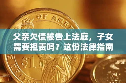 济南父亲欠债被告上法庭，子女需要担责吗？这份法律指南必须看完