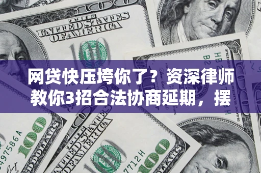 济南网贷快压垮你了？资深律师教你3招合法协商延期，摆脱暴力催收！