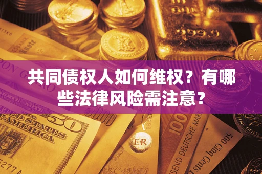 济南共同债权人如何维权？有哪些法律风险需注意？