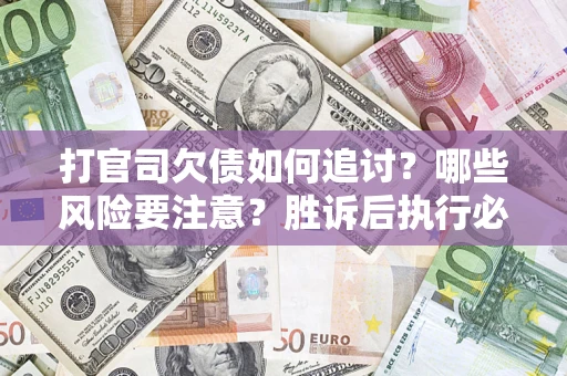 济南打官司欠债如何追讨？哪些风险要注意？胜诉后执行必看！