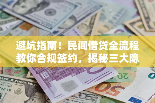 济南避坑指南！民间借贷全流程教你合规签约，揭秘三大隐形陷阱