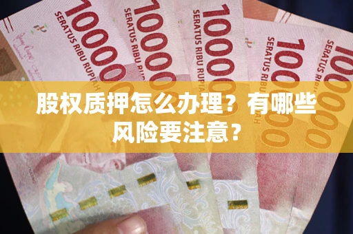 济南股权质押怎么办理？有哪些风险要注意？