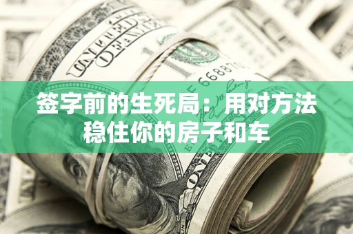 济南签字前的生死局：用对方法稳住你的房子和车