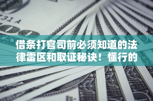 济南借条打官司前必须知道的法律雷区和取证秘诀！懂行的人已经留好这些证据
