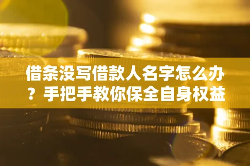 济南借条没写借款人名字怎么办？手把手教你保全自身权益