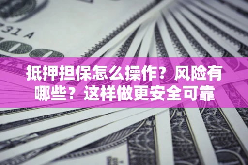济南抵押担保怎么操作？风险有哪些？这样做更安全可靠