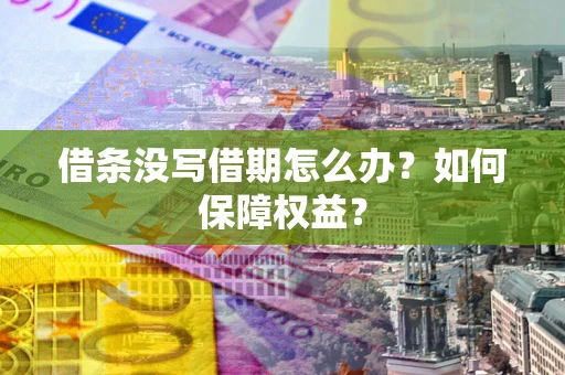 济南借条没写借期怎么办？如何保障权益？