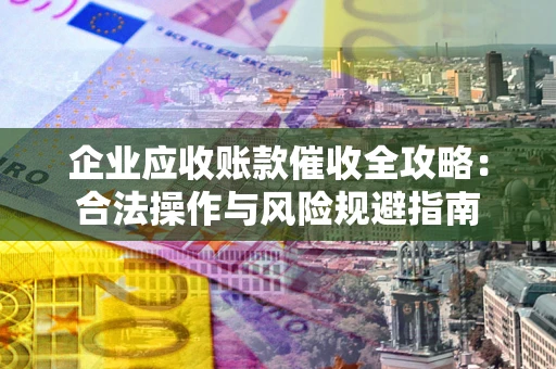 济南企业应收账款催收全攻略：合法操作与风险规避指南