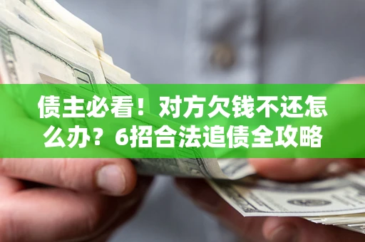 济南债主必看！对方欠钱不还怎么办？6招合法追债全攻略