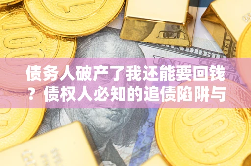 济南债务人破产了我还能要回钱？债权人必知的追债陷阱与破局之道
