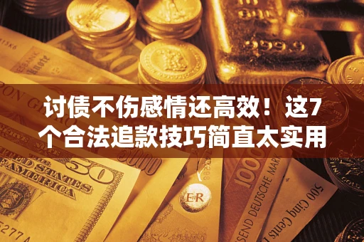 济南讨债不伤感情还高效！这7个合法追款技巧简直太实用