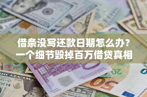 济南借条没写还款日期怎么办？一个细节毁掉百万借贷真相
