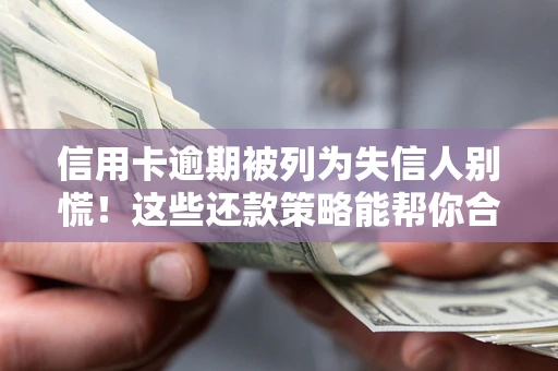 济南信用卡逾期被列为失信人别慌！这些还款策略能帮你合法止损