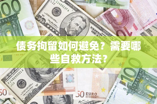 济南债务拘留如何避免？需要哪些自救方法？