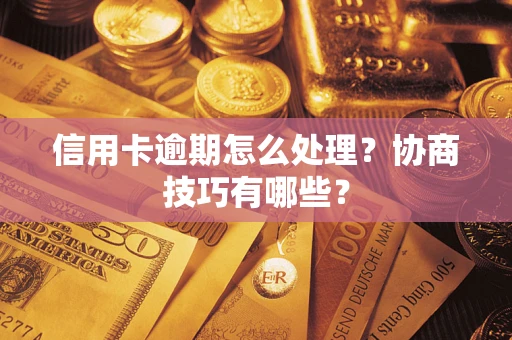 济南信用卡逾期怎么处理？协商技巧有哪些？