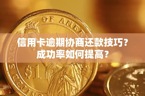 济南信用卡逾期协商还款技巧？成功率如何提高？