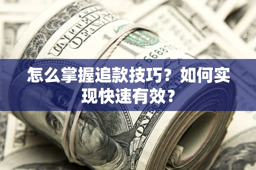 济南怎么掌握追款技巧？如何实现快速有效？