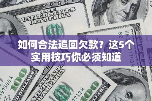 济南如何合法追回欠款？这5个实用技巧你必须知道