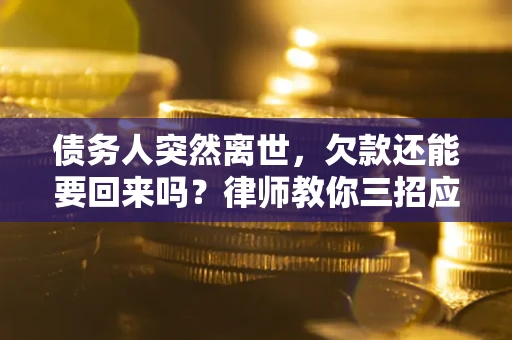 济南债务人突然离世，欠款还能要回来吗？律师教你三招应对