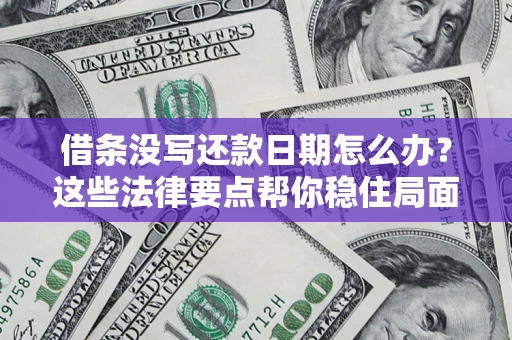 济南借条没写还款日期怎么办？这些法律要点帮你稳住局面