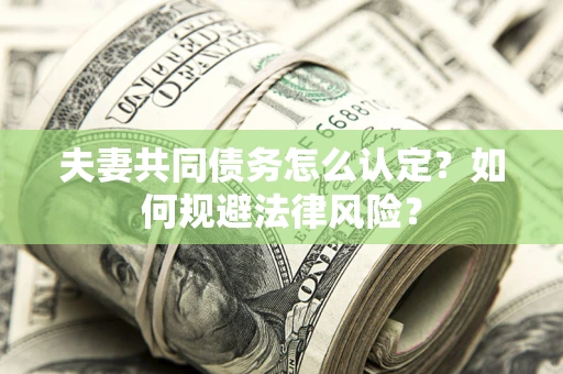 济南夫妻共同债务怎么认定？如何规避法律风险？