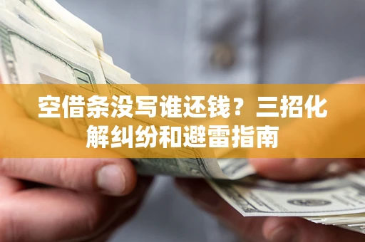 济南空借条没写谁还钱？三招化解纠纷和避雷指南