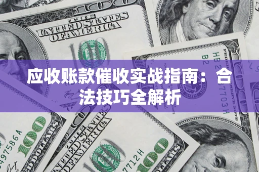 济南应收账款催收实战指南：合法技巧全解析