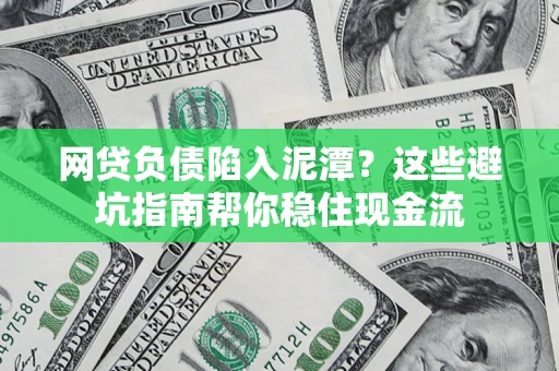 济南网贷负债陷入泥潭？这些避坑指南帮你稳住现金流