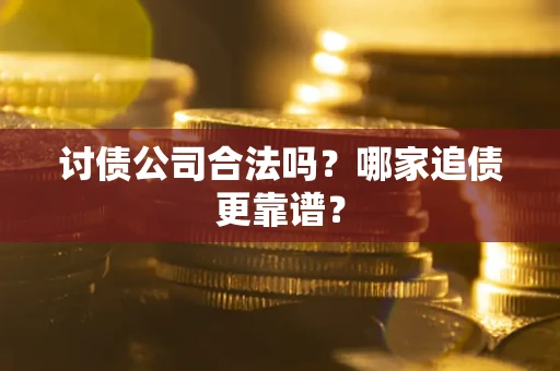 济南讨债公司合法吗？哪家追债更靠谱？