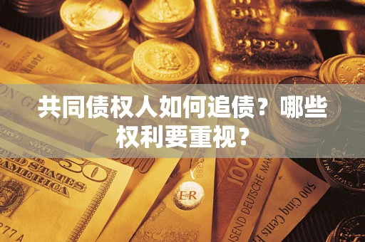 济南共同债权人如何追债？哪些权利要重视？
