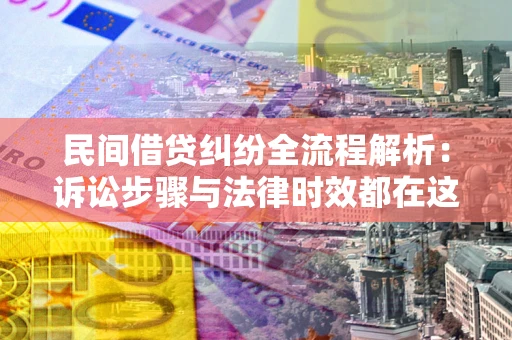 济南民间借贷纠纷全流程解析：诉讼步骤与法律时效都在这儿了