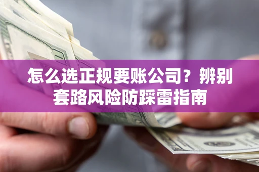 济南怎么选正规要账公司？辨别套路风险防踩雷指南