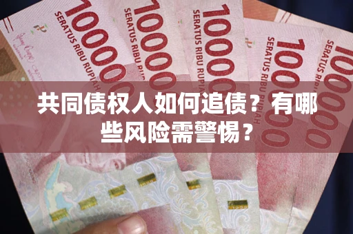 济南共同债权人如何追债？有哪些风险需警惕？