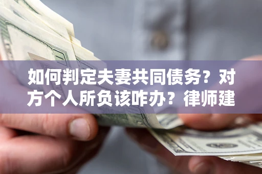 济南如何判定夫妻共同债务？对方个人所负该咋办？律师建议