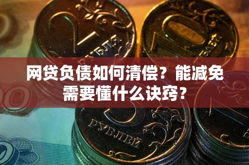 济南网贷负债如何清偿？能减免需要懂什么诀窍？