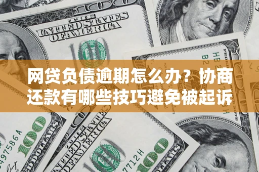 济南网贷负债逾期怎么办？协商还款有哪些技巧避免被起诉？
