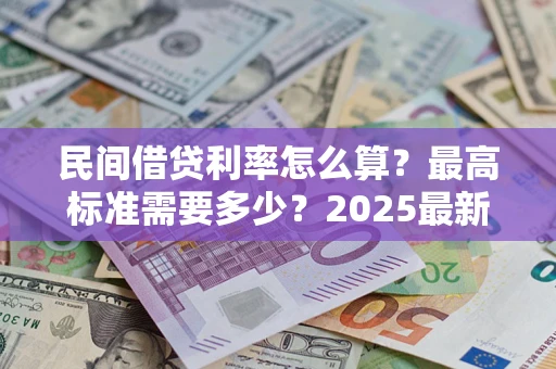 济南民间借贷利率怎么算？最高标准需要多少？2025最新避坑指南