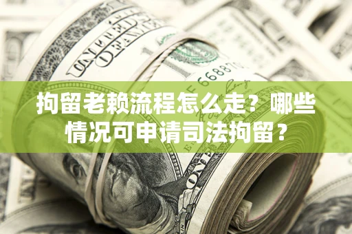 济南拘留老赖流程怎么走？哪些情况可申请司法拘留？
