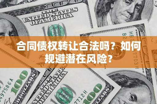 济南合同债权转让合法吗？如何规避潜在风险？
