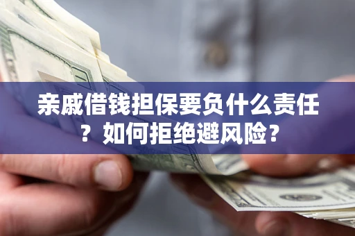 济南亲戚借钱担保要负什么责任？如何拒绝避风险？