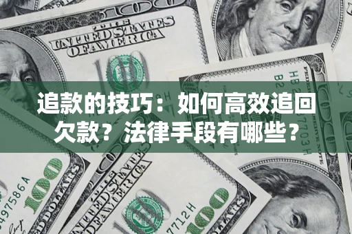 济南追款的技巧：如何高效追回欠款？法律手段有哪些？