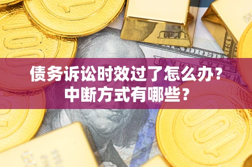 济南债务诉讼时效过了怎么办？中断方式有哪些？