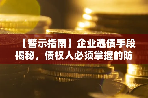 济南【警示指南】企业逃债手段揭秘，债权人必须掌握的防坑宝典