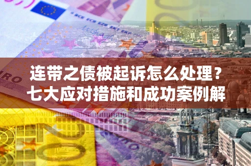 济南连带之债被起诉怎么处理？七大应对措施和成功案例解析