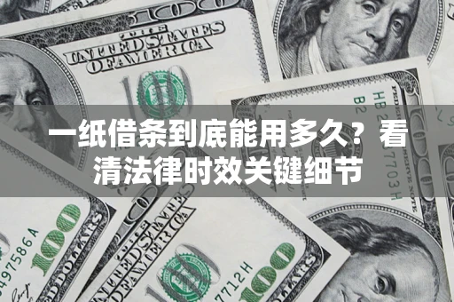 济南一纸借条到底能用多久？看清法律时效关键细节
