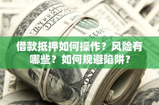 济南借款抵押如何操作?风险有哪些?如何规避陷阱? 济南借款抵押如何操作?风险有哪些?如何规避陷阱?