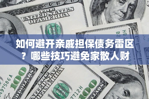 济南如何避开亲戚担保债务雷区？哪些技巧避免家散人财