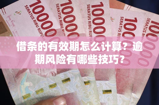 济南借条的有效期怎么计算？逾期风险有哪些技巧？