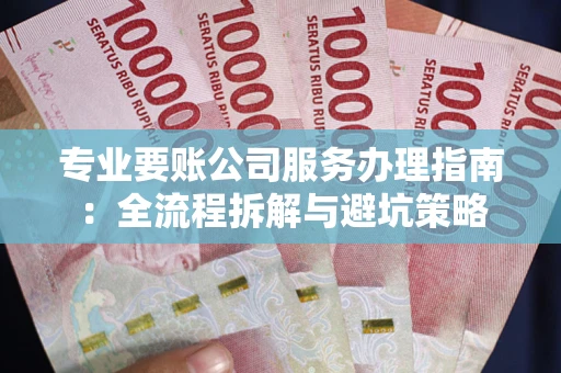 济南专业要账公司服务办理指南：全流程拆解与避坑策略